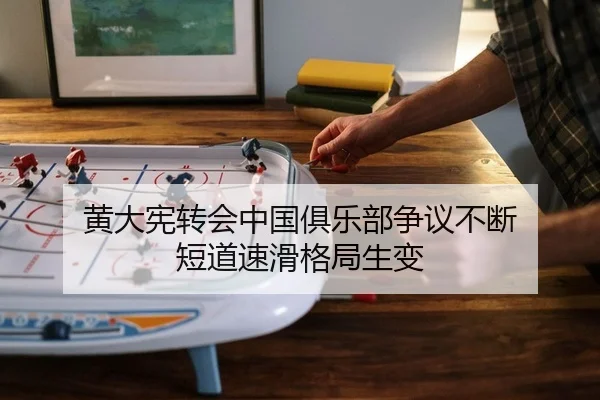 黄大宪转会中国俱乐部争议不断 短道速滑格局生变 | Kaiyuan Games